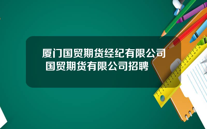 厦门国贸期货经纪有限公司 国贸期货有限公司招聘